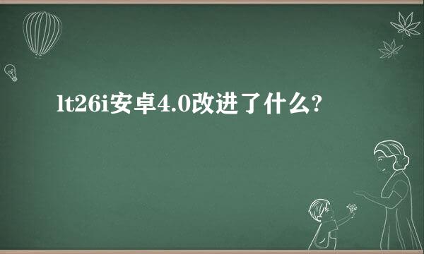 lt26i安卓4.0改进了什么?