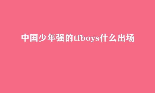 中国少年强的tfboys什么出场