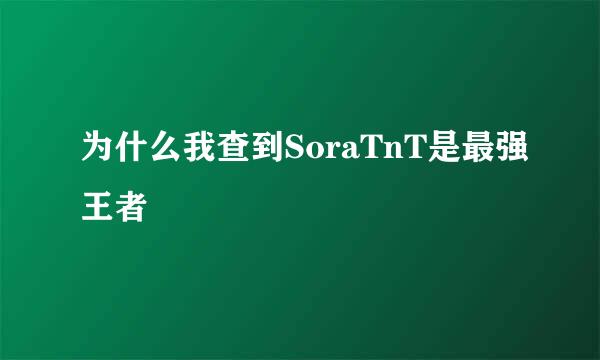 为什么我查到SoraTnT是最强王者