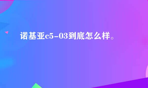 诺基亚c5-03到底怎么样。