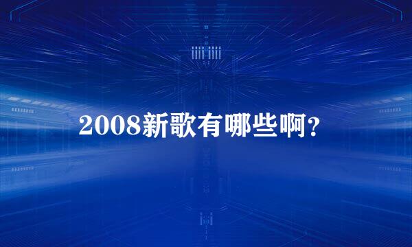 2008新歌有哪些啊？