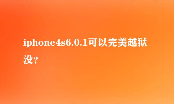 iphone4s6.0.1可以完美越狱没？