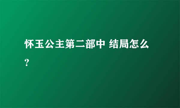 怀玉公主第二部中 结局怎么？