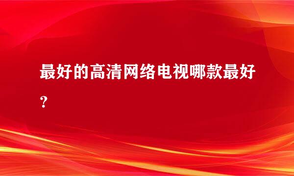 最好的高清网络电视哪款最好？