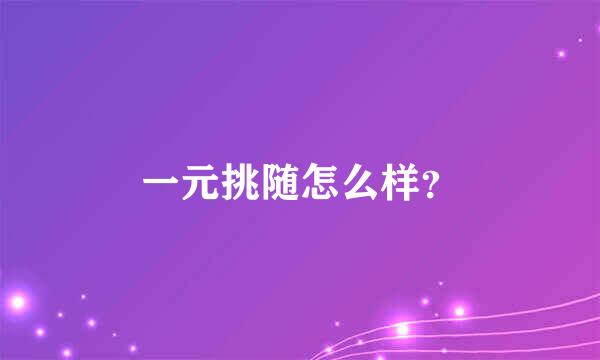 一元挑随怎么样？