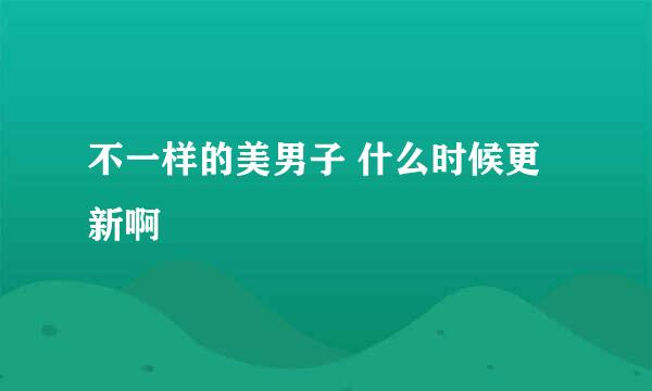 不一样的美男子 什么时候更新啊