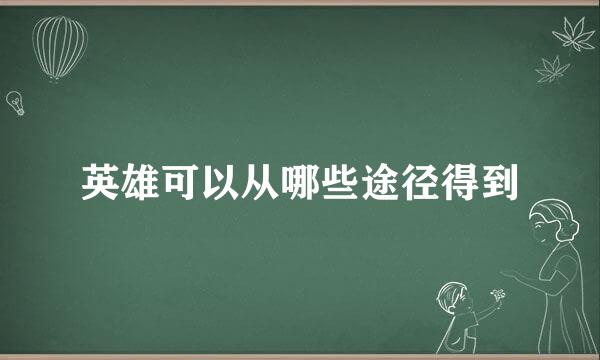 英雄可以从哪些途径得到