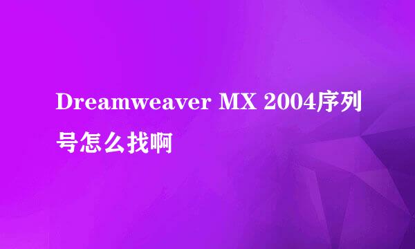 Dreamweaver MX 2004序列号怎么找啊