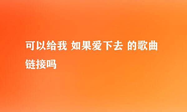 可以给我 如果爱下去 的歌曲链接吗