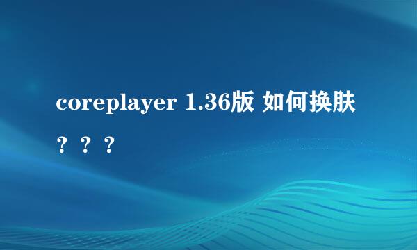 coreplayer 1.36版 如何换肤？？？