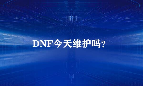 DNF今天维护吗？