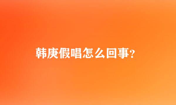 韩庚假唱怎么回事？