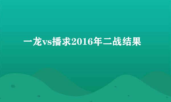 一龙vs播求2016年二战结果