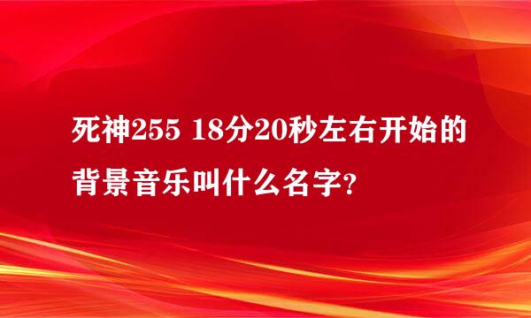 死神255 18分20秒左右开始的背景音乐叫什么名字？