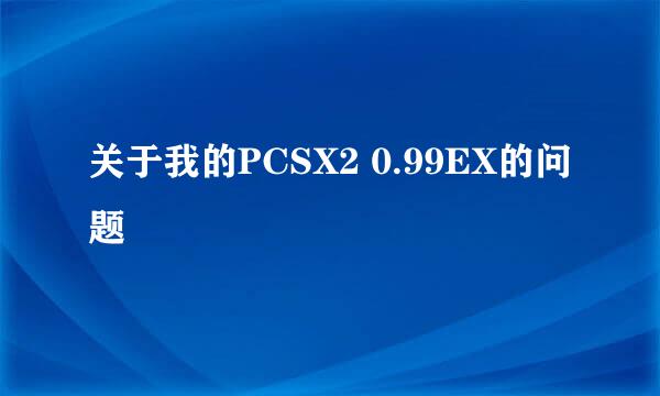 关于我的PCSX2 0.99EX的问题