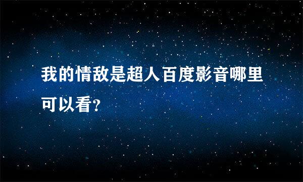 我的情敌是超人百度影音哪里可以看？