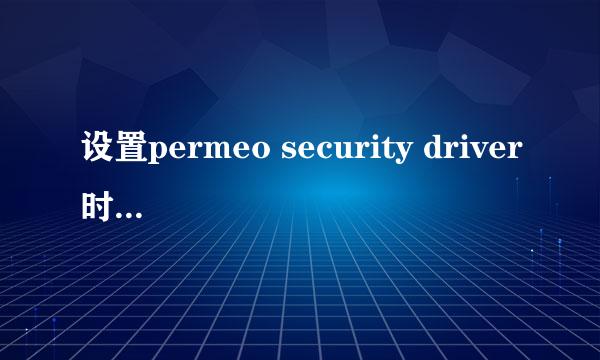 设置permeo security driver时总是弹出错误？