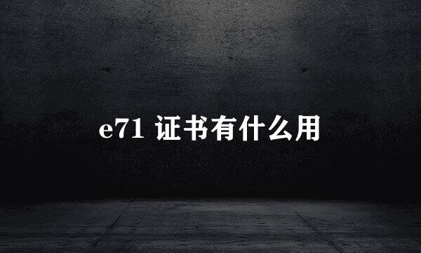 e71 证书有什么用