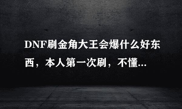 DNF刷金角大王会爆什么好东西，本人第一次刷，不懂，希望各位帮忙