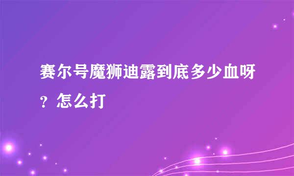 赛尔号魔狮迪露到底多少血呀？怎么打