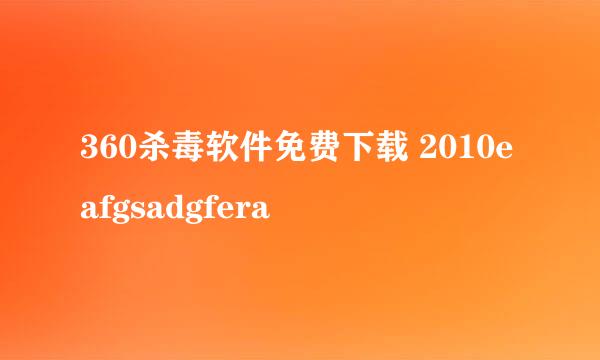 360杀毒软件免费下载 2010eafgsadgfera