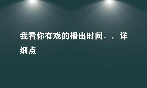 我看你有戏的播出时间。。详细点