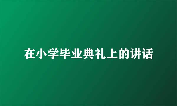 在小学毕业典礼上的讲话