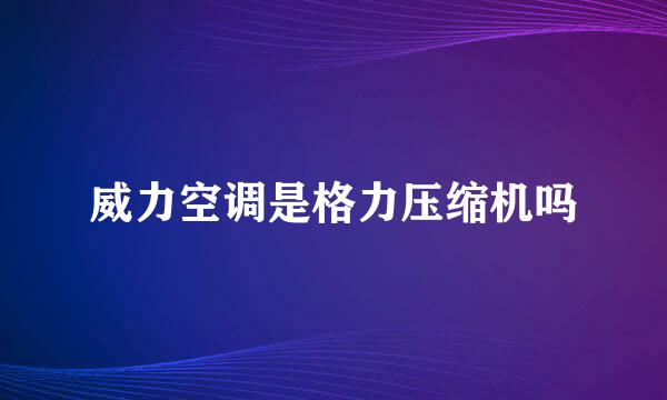 威力空调是格力压缩机吗