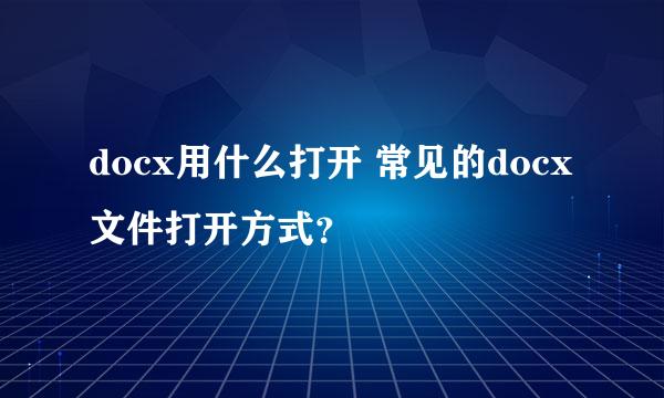 docx用什么打开 常见的docx文件打开方式？