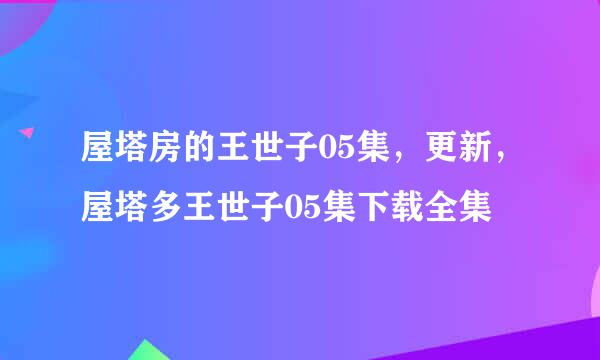 屋塔房的王世子05集，更新，屋塔多王世子05集下载全集