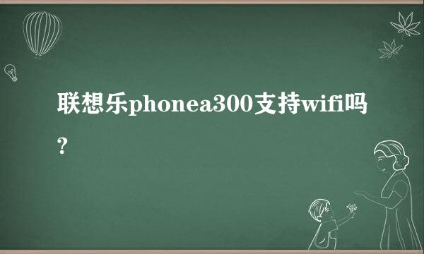 联想乐phonea300支持wifi吗?