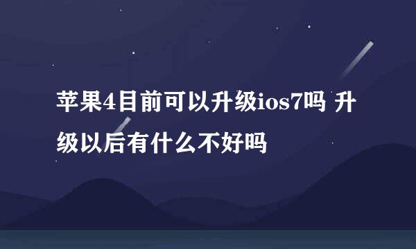 苹果4目前可以升级ios7吗 升级以后有什么不好吗