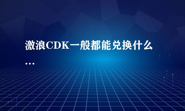 激浪CDK一般都能兑换什么…