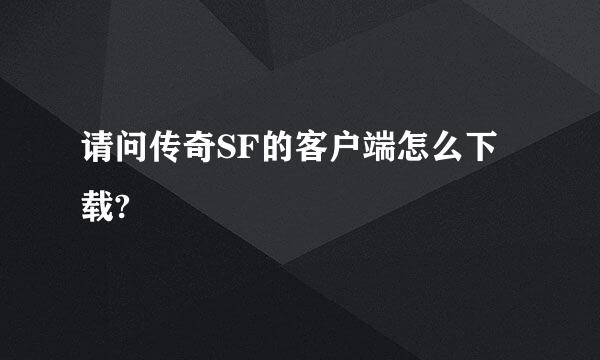 请问传奇SF的客户端怎么下载?