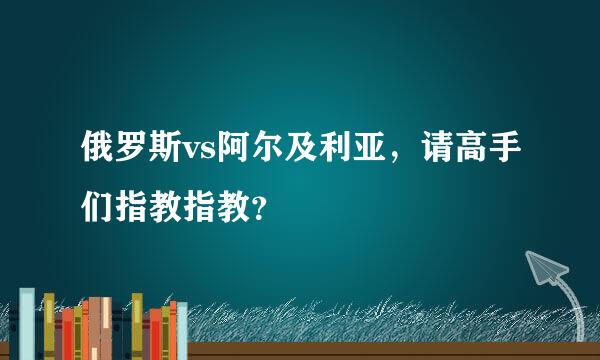 俄罗斯vs阿尔及利亚，请高手们指教指教？