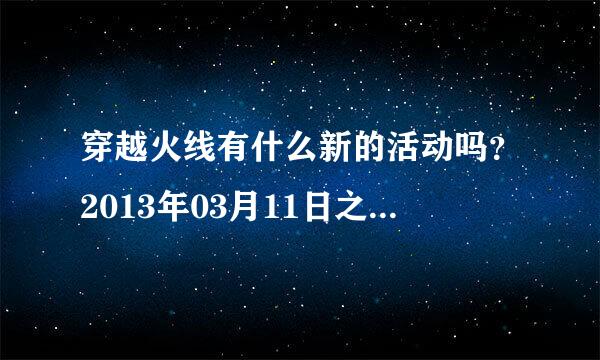 穿越火线有什么新的活动吗？2013年03月11日之后的送枪的！哪位好心人帮帮忙吧！！谢谢！！谢谢！！谢！...