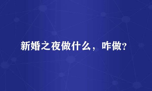 新婚之夜做什么，咋做？