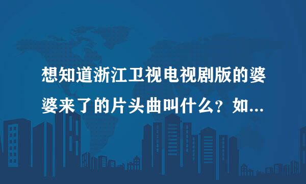 想知道浙江卫视电视剧版的婆婆来了的片头曲叫什么？如题 谢谢了