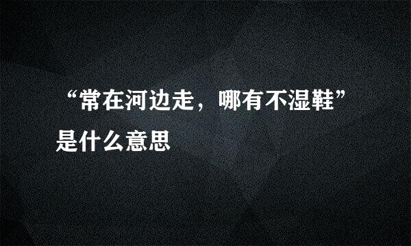 “常在河边走，哪有不湿鞋”是什么意思