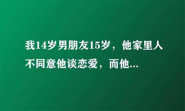 我14岁男朋友15岁，他家里人不同意他谈恋爱，而他又很色（但对我却很好！）我们两个已经做过那事了（