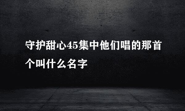 守护甜心45集中他们唱的那首个叫什么名字