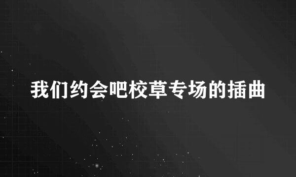 我们约会吧校草专场的插曲