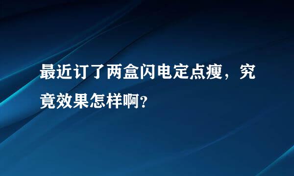 最近订了两盒闪电定点瘦，究竟效果怎样啊？