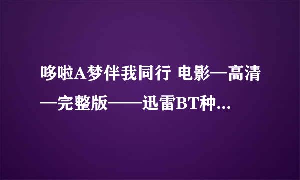 哆啦A梦伴我同行 电影—高清—完整版——迅雷BT种子下载？