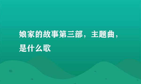 娘家的故事第三部，主题曲，是什么歌