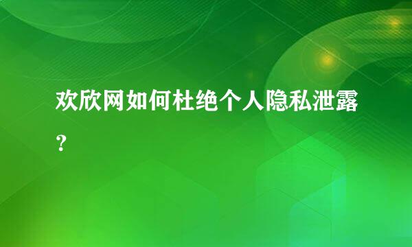 欢欣网如何杜绝个人隐私泄露？