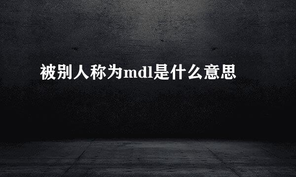 被别人称为mdl是什么意思