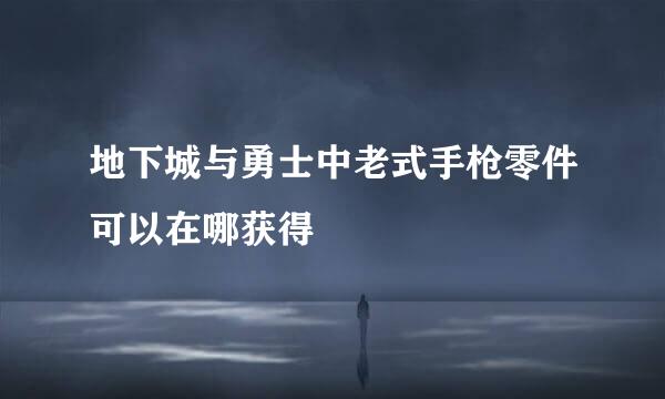 地下城与勇士中老式手枪零件可以在哪获得