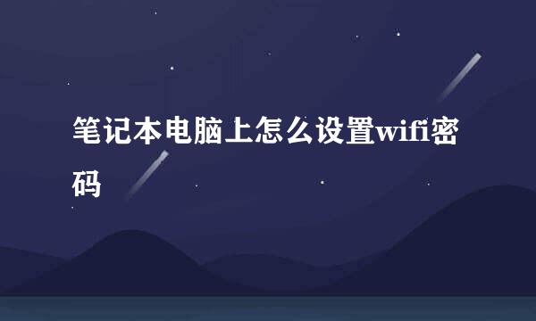 笔记本电脑上怎么设置wifi密码