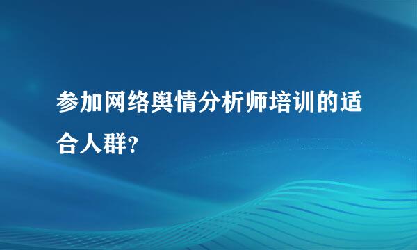 参加网络舆情分析师培训的适合人群？